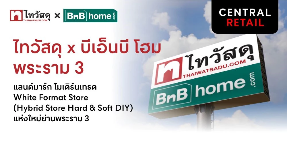 Thaiwatsadu under Central Retail launches ‘Thaiwatsadu × BnB home Rama 3’ – modern trade retail for construction materials and home decoration, targeting prime location of Rama 3 to cater to customers and real estate in the area, boosting purchasing power and connecting to the new CBD of Bangkok
